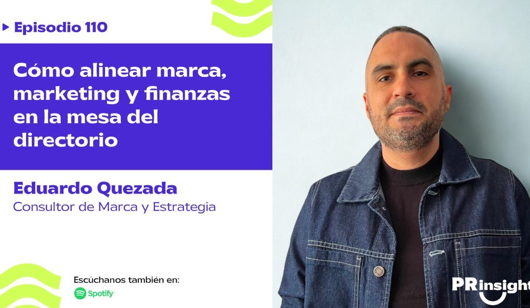 EP 110 | Cómo alinear marca, marketing y finanzas en la mesa del directorio, con Eduardo Quezada
