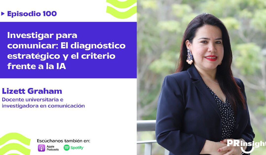 EP 100 | Investigar para comunicar: El diagnóstico estratégico y el criterio frente a la IA con Lizett Graham