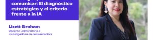 EP 100 | Investigar para comunicar: El diagnóstico estratégico y el criterio frente a la IA con Lizett Graham